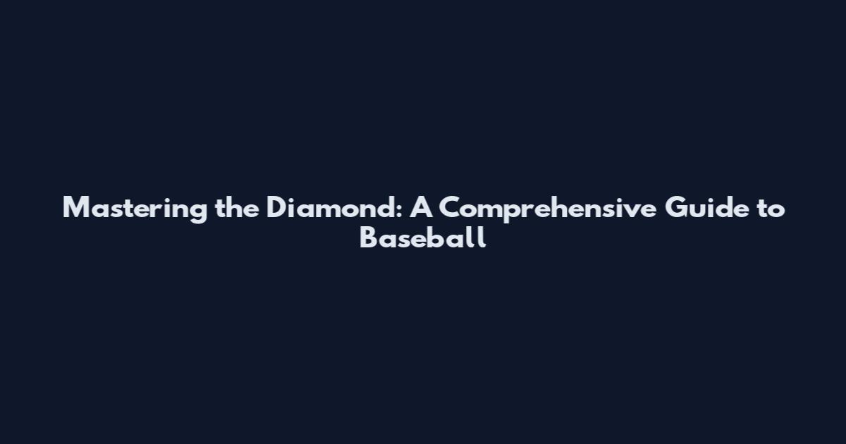 Mastering the Diamond: A Comprehensive Guide to Baseball