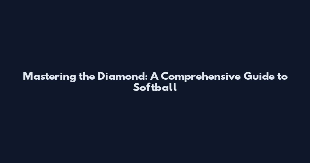 Mastering the Diamond: A Comprehensive Guide to Softball