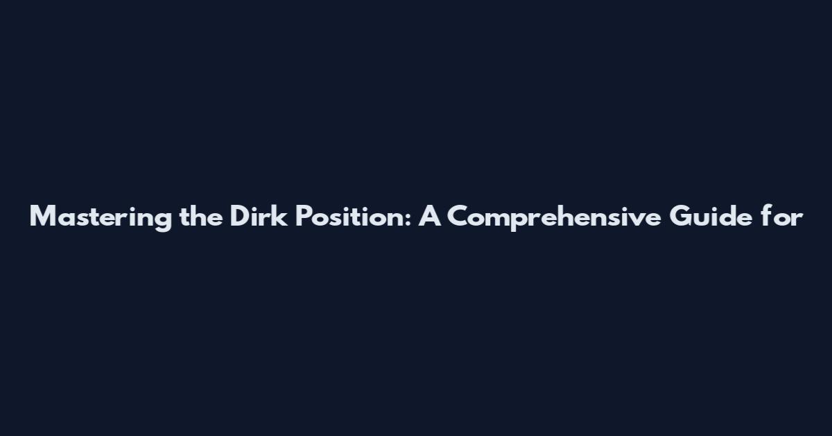 Mastering the Dirk Position: A Comprehensive Guide for