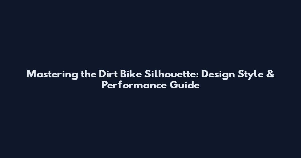 Mastering the Dirt Bike Silhouette: Design Style & Performance Guide