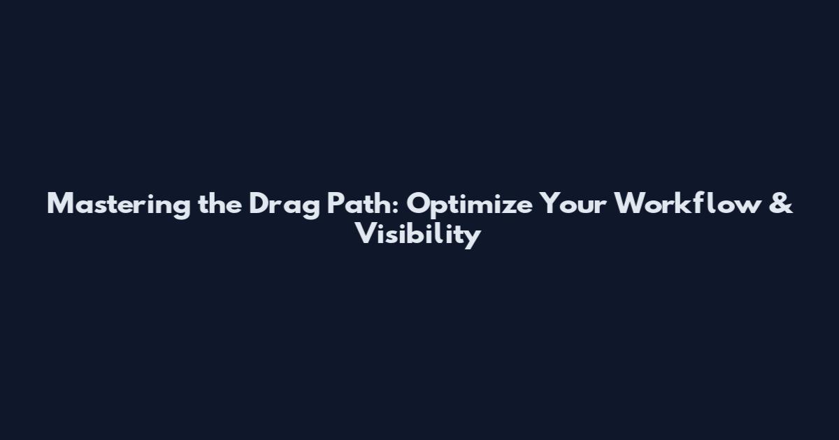 Mastering the Drag Path: Optimize Your Workflow & Visibility