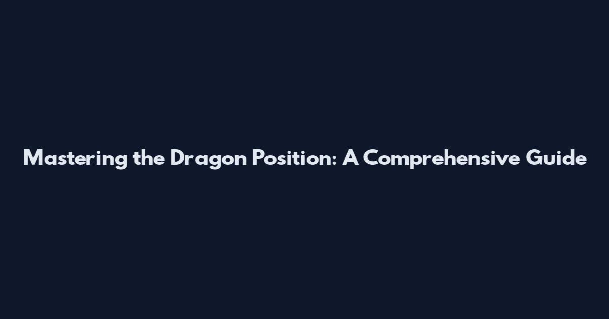 Mastering the Dragon Position: A Comprehensive Guide