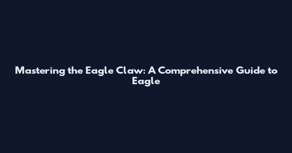 Mastering the Eagle Claw: A Comprehensive Guide to Eagle
