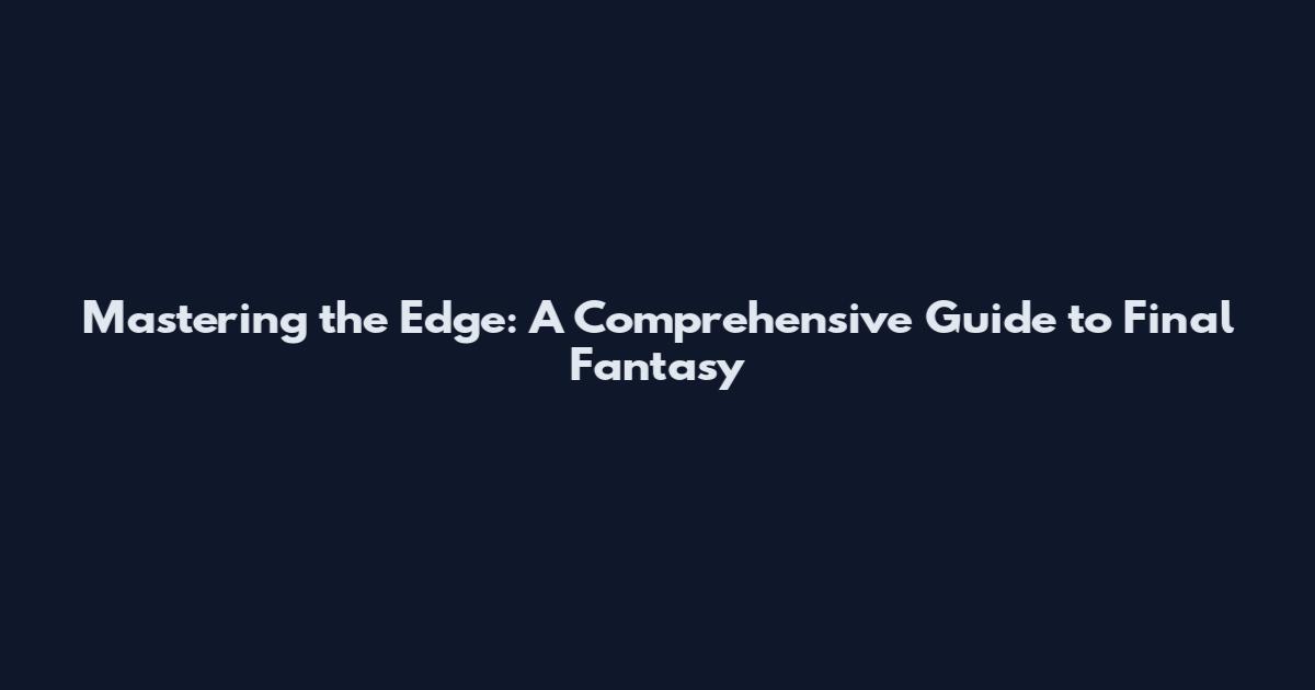 Mastering the Edge: A Comprehensive Guide to Final Fantasy