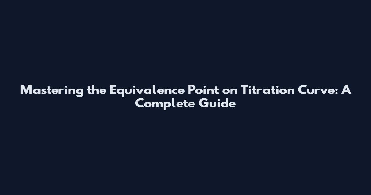 Mastering the Equivalence Point on Titration Curve: A Complete Guide