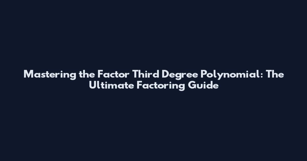 Mastering the Factor Third Degree Polynomial: The Ultimate Factoring Guide