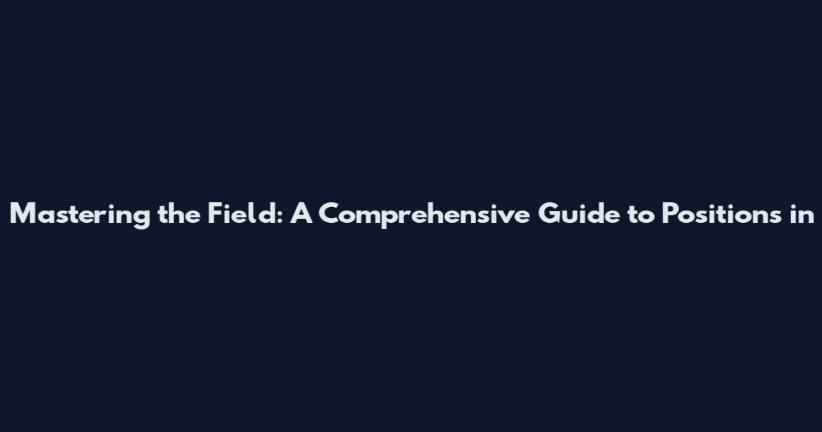 Mastering the Field: A Comprehensive Guide to Positions in