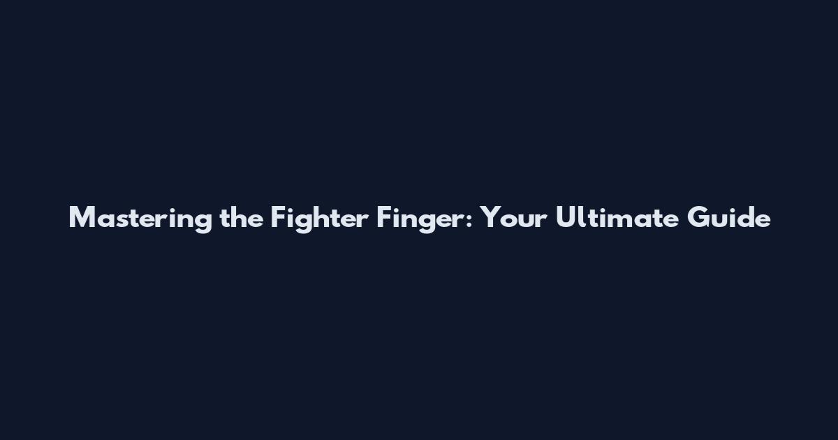 Mastering the Fighter Finger: Your Ultimate Guide