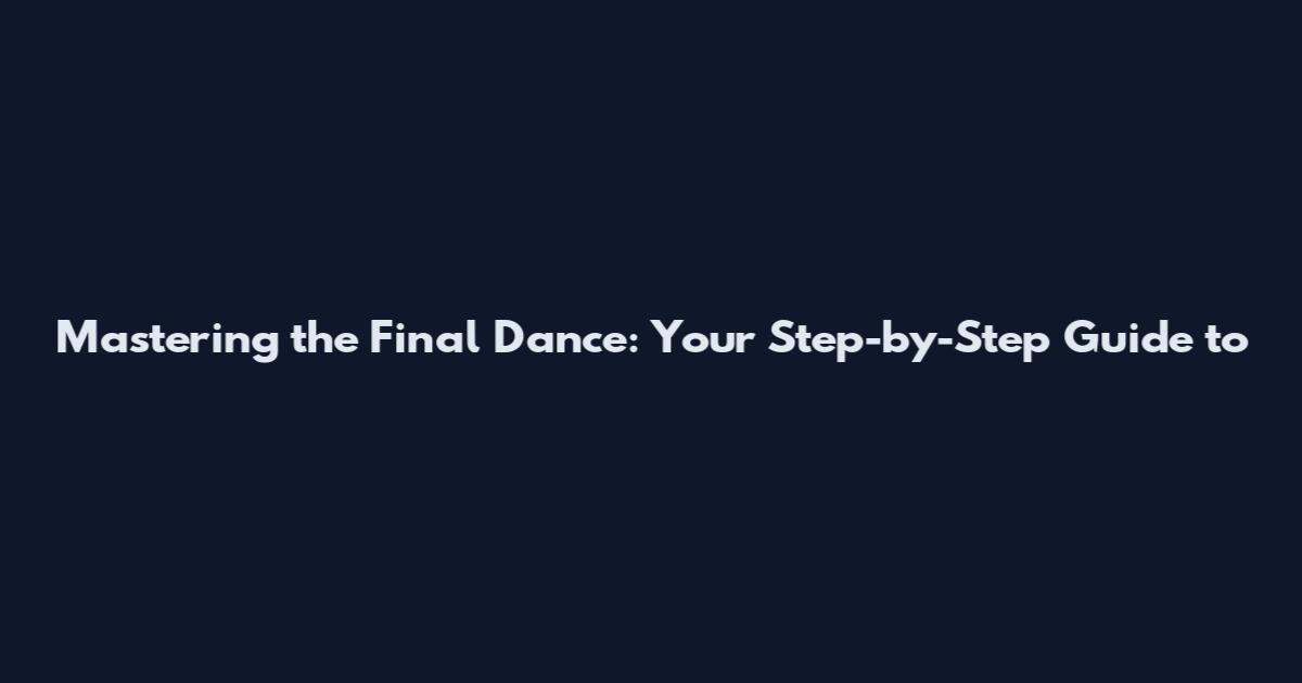 Mastering the Final Dance: Your Step-by-Step Guide to