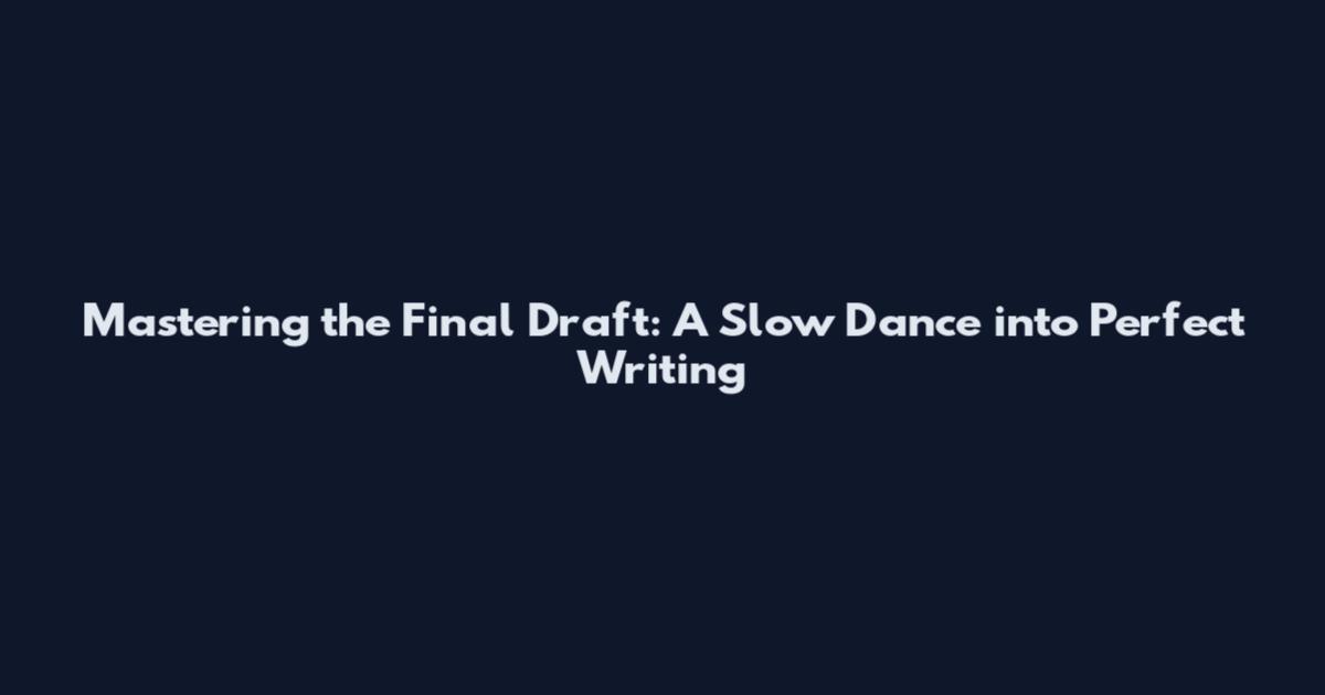 Mastering the Final Draft: A Slow Dance into Perfect Writing