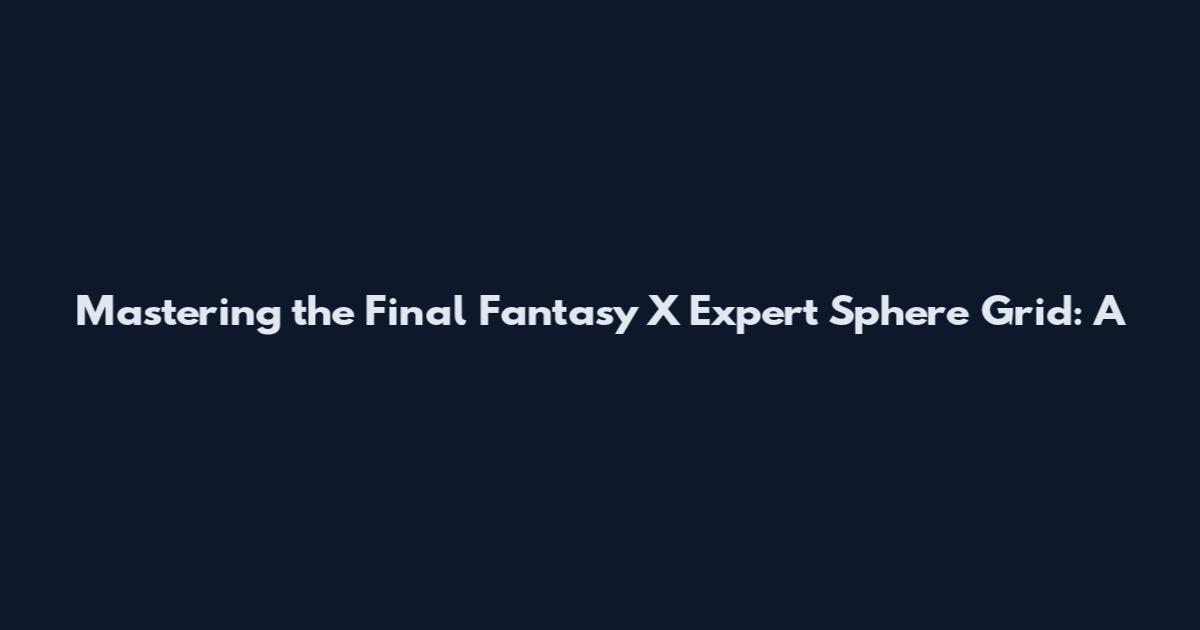 Mastering the Final Fantasy X Expert Sphere Grid: A