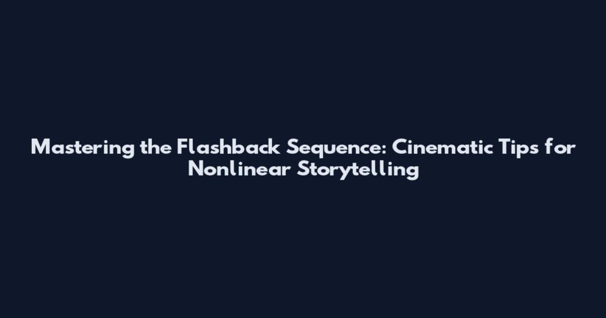 Mastering the Flashback Sequence: Cinematic Tips for Nonlinear Storytelling
