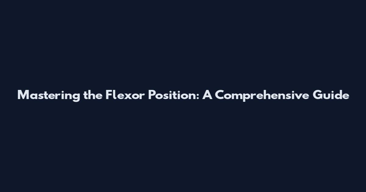 Mastering the Flexor Position: A Comprehensive Guide