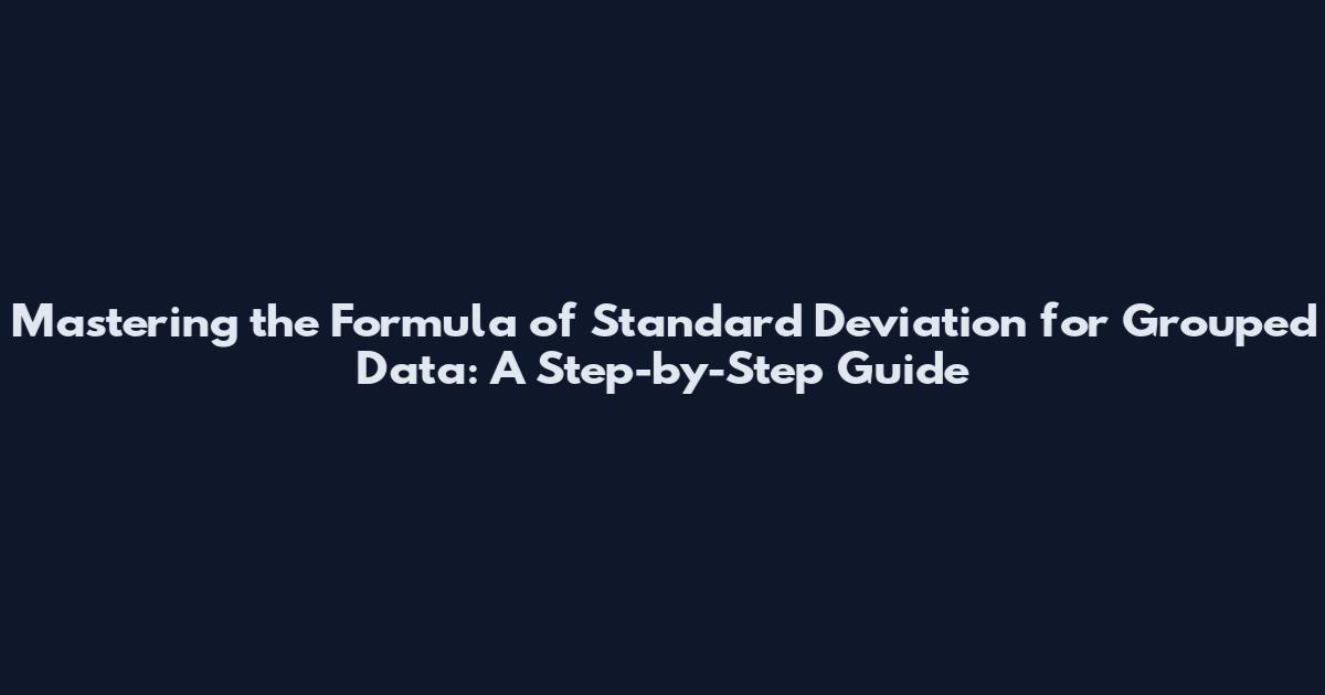 Mastering the Formula of Standard Deviation for Grouped Data: A Step-by-Step Guide