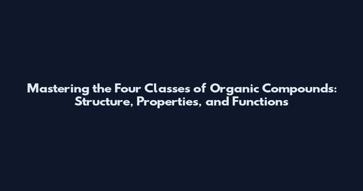 Mastering the Four Classes of Organic Compounds: Structure, Properties, and Functions