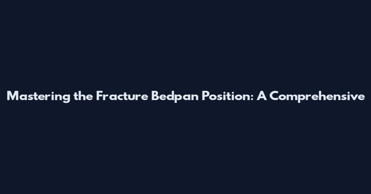 Mastering the Fracture Bedpan Position: A Comprehensive