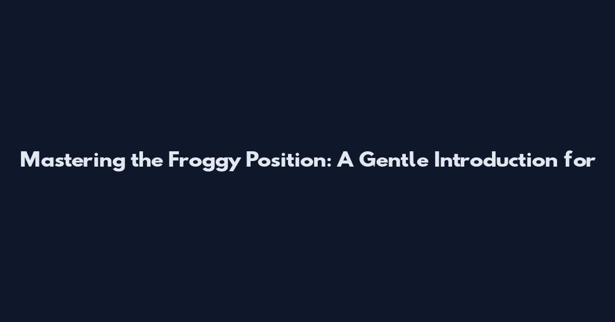Mastering the Froggy Position: A Gentle Introduction for