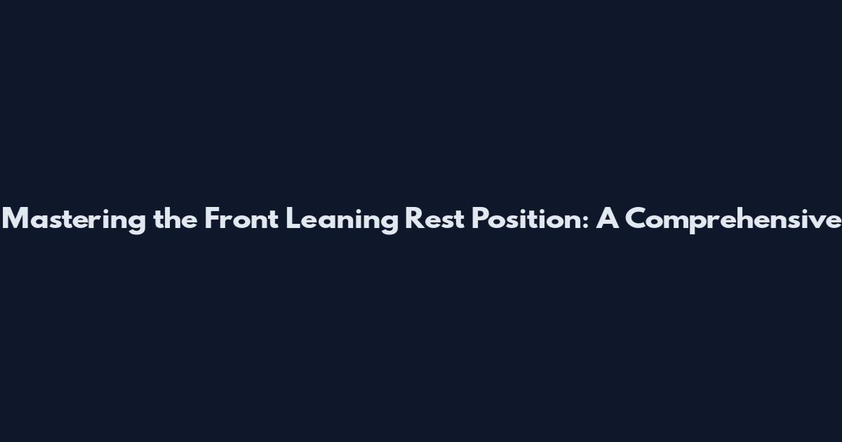 Mastering the Front Leaning Rest Position: A Comprehensive