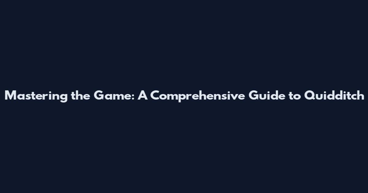 Mastering the Game: A Comprehensive Guide to Quidditch