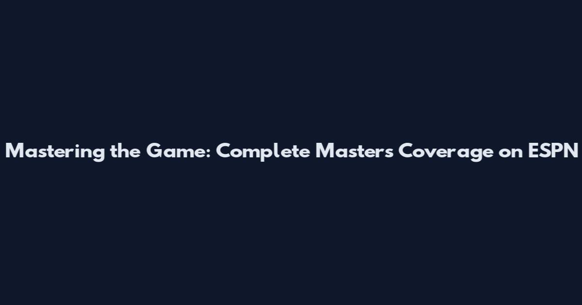 Mastering the Game: Complete Masters Coverage on ESPN