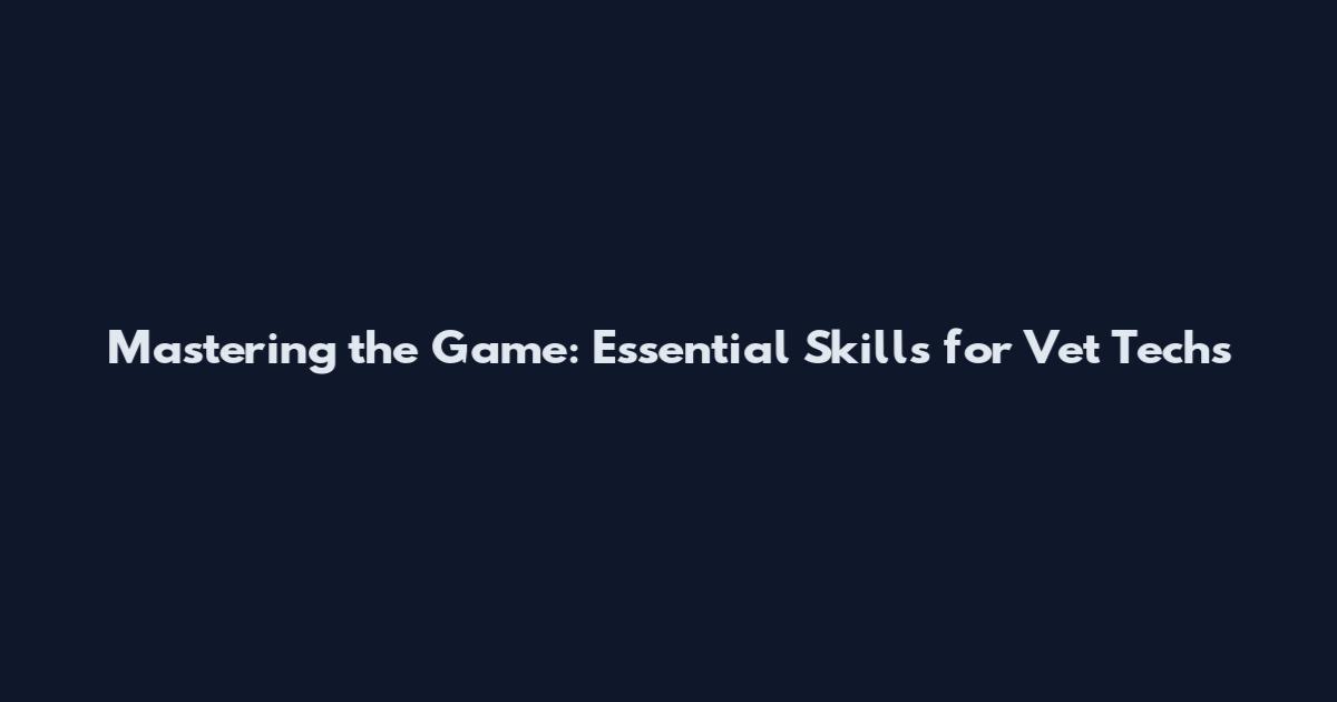 Mastering the Game: Essential Skills for Vet Techs