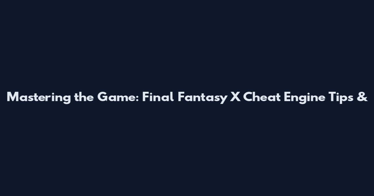 Mastering the Game: Final Fantasy X Cheat Engine Tips &