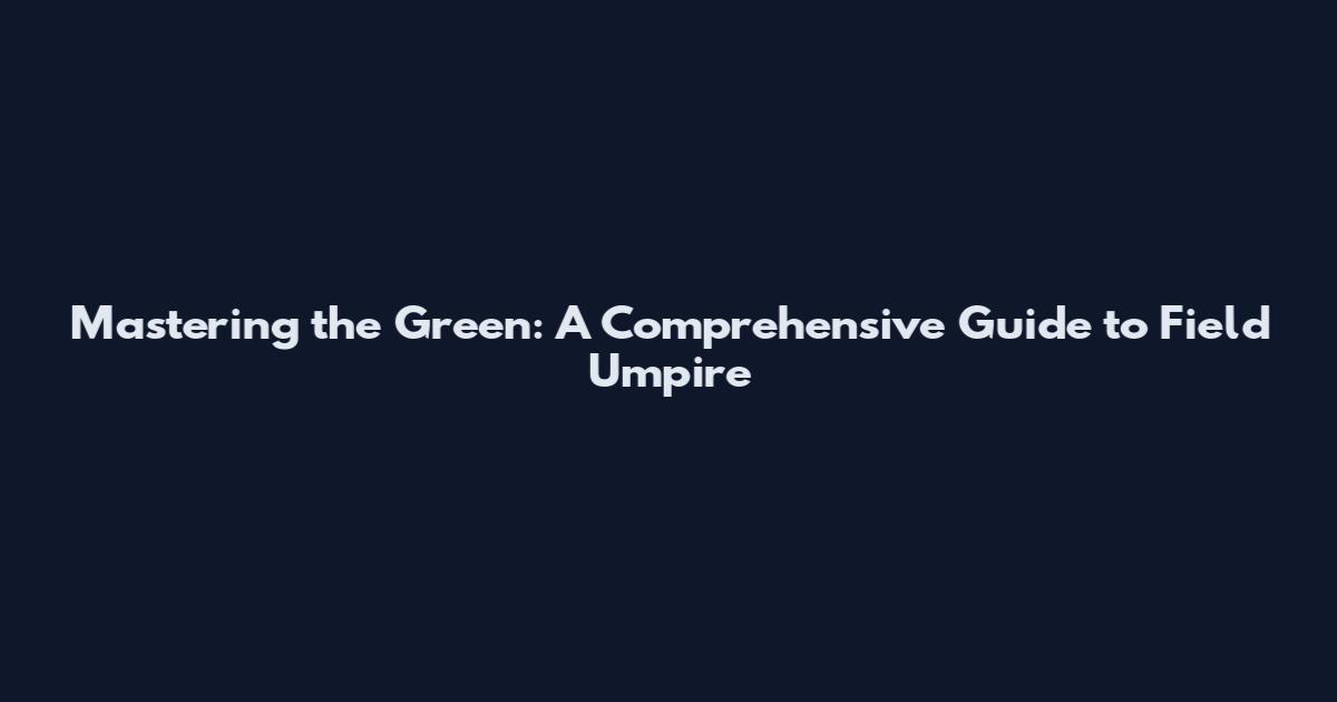 Mastering the Green: A Comprehensive Guide to Field Umpire