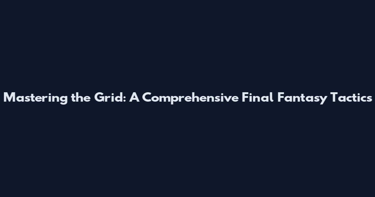 Mastering the Grid: A Comprehensive Final Fantasy Tactics