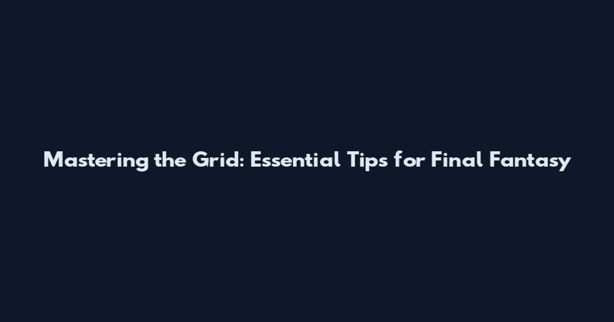 Mastering the Grid: Essential Tips for Final Fantasy