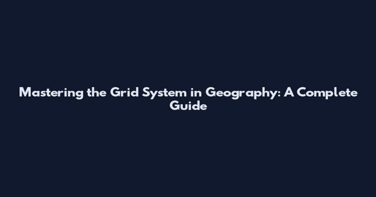 Mastering the Grid System in Geography: A Complete Guide