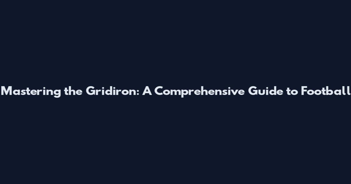 Mastering the Gridiron: A Comprehensive Guide to Football