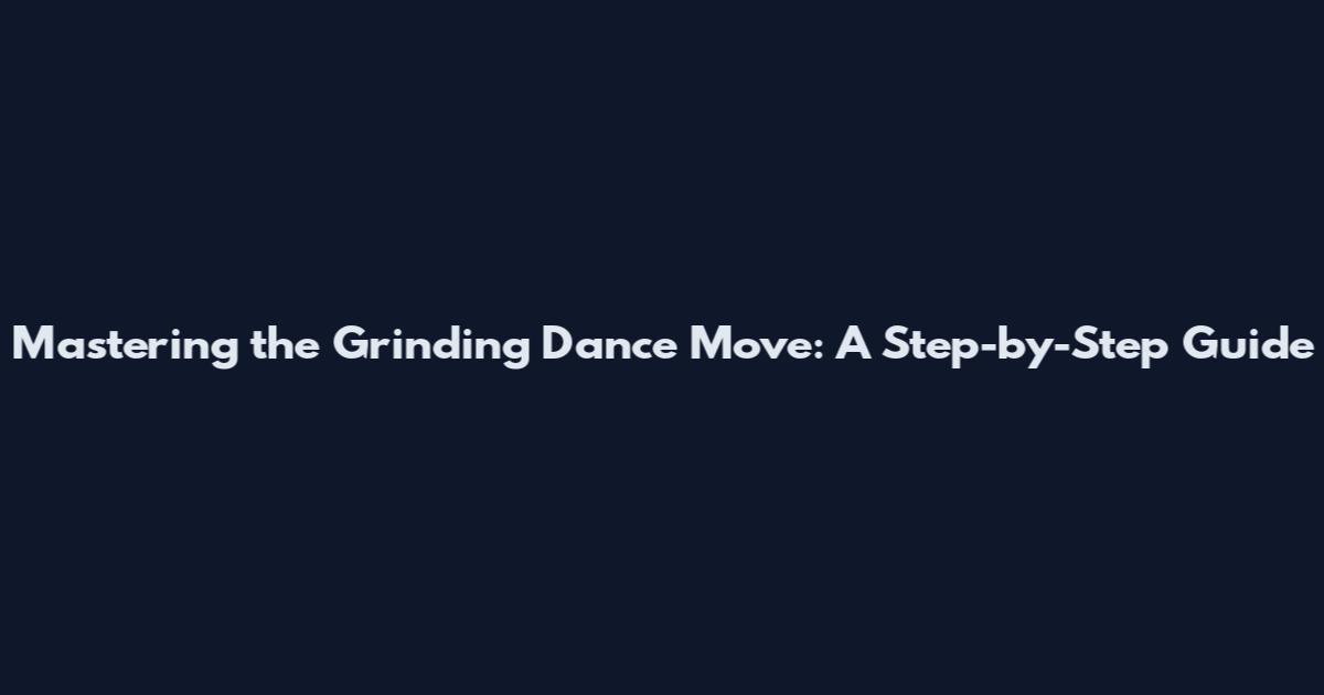 Mastering the Grinding Dance Move: A Step-by-Step Guide