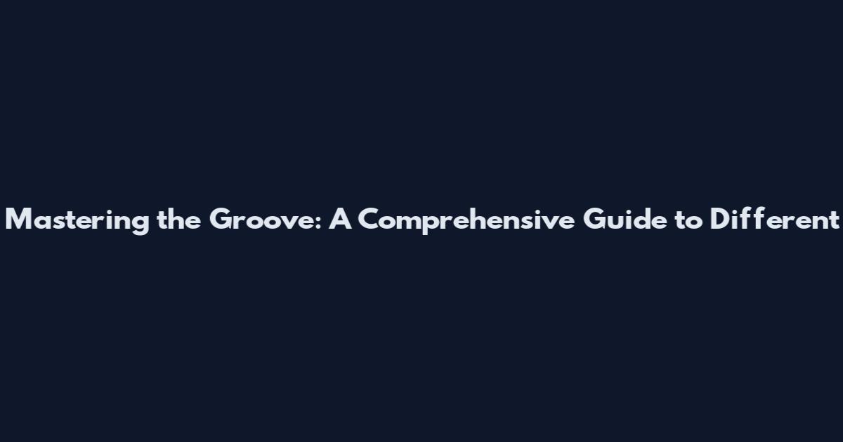 Mastering the Groove: A Comprehensive Guide to Different