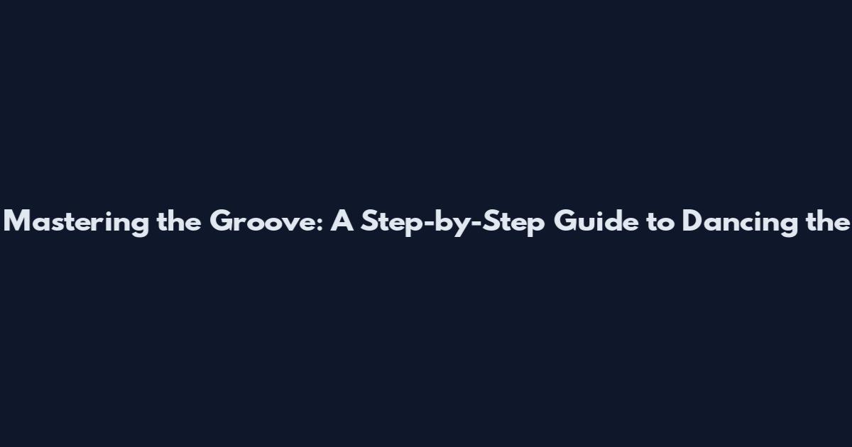 Mastering the Groove: A Step-by-Step Guide to Dancing the