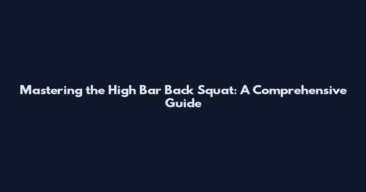 Mastering the High Bar Back Squat: A Comprehensive Guide