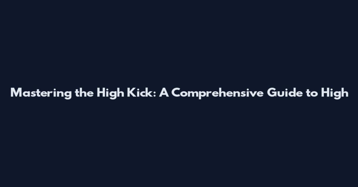 Mastering the High Kick: A Comprehensive Guide to High