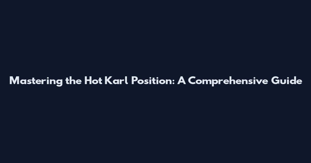 Mastering the Hot Karl Position: A Comprehensive Guide