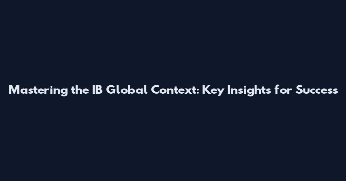 Mastering the IB Global Context: Key Insights for Success