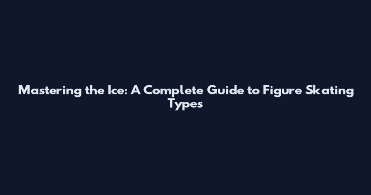 Mastering the Ice: A Complete Guide to Figure Skating Types