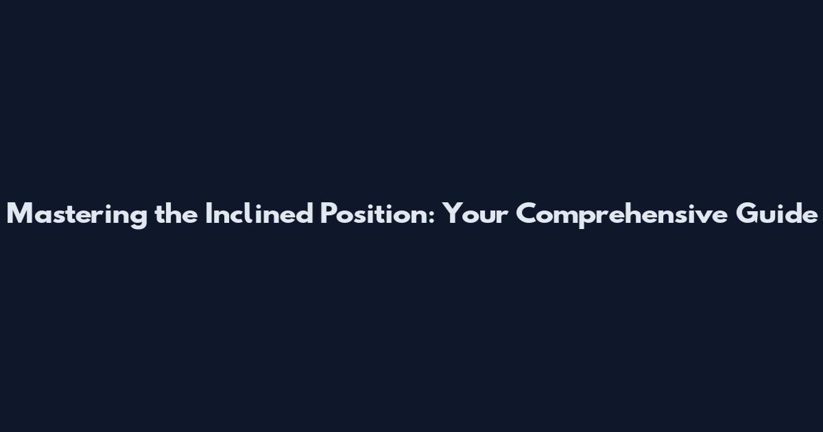 Mastering the Inclined Position: Your Comprehensive Guide