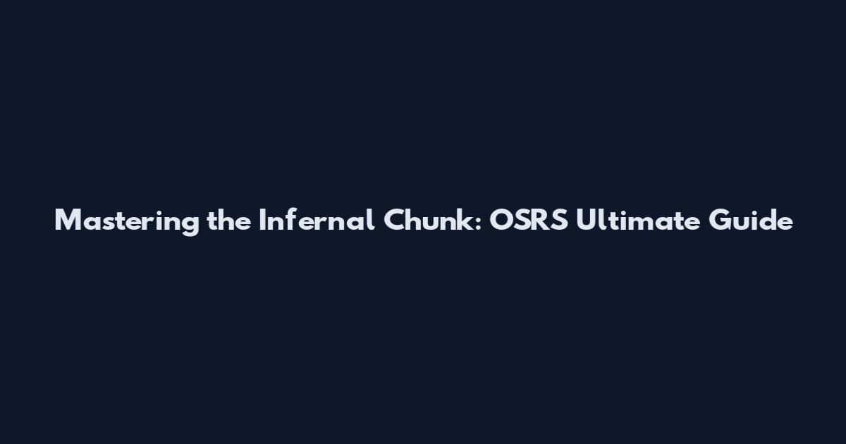 Mastering the Infernal Chunk: OSRS Ultimate Guide