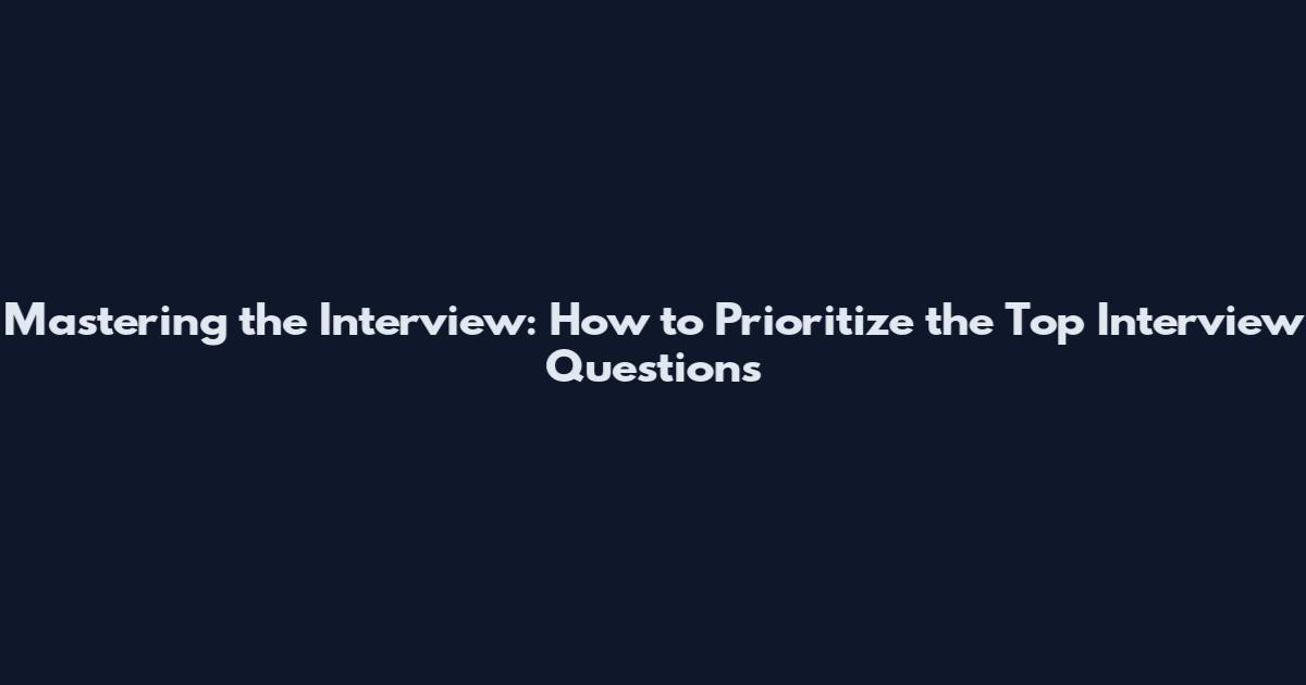 Mastering the Interview: How to Prioritize the Top Interview Questions