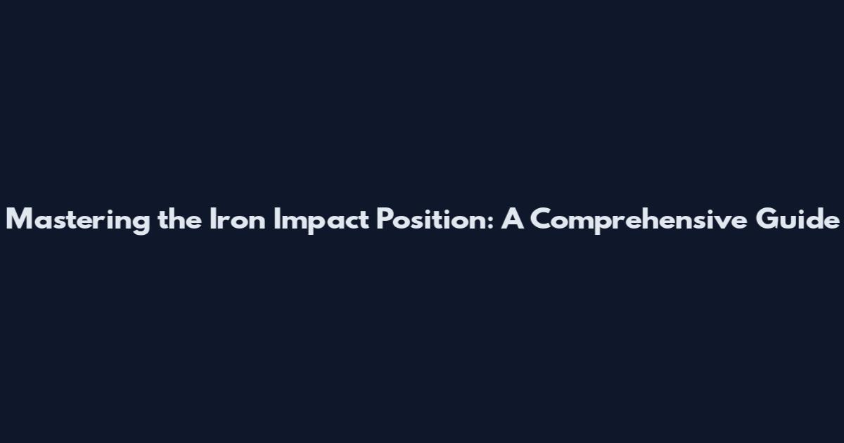 Mastering the Iron Impact Position: A Comprehensive Guide