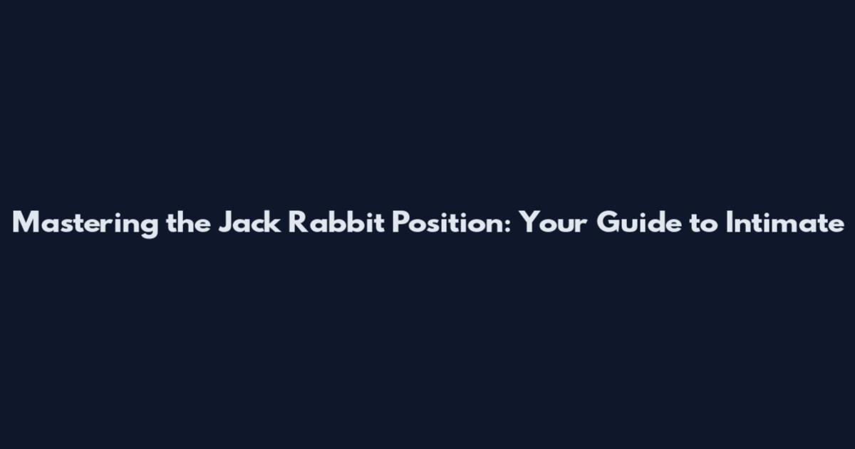 Mastering the Jack Rabbit Position: Your Guide to Intimate