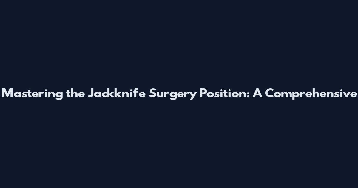 Mastering the Jackknife Surgery Position: A Comprehensive