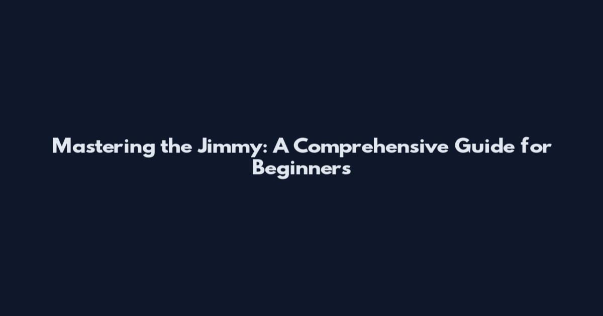 Mastering the Jimmy: A Comprehensive Guide for Beginners