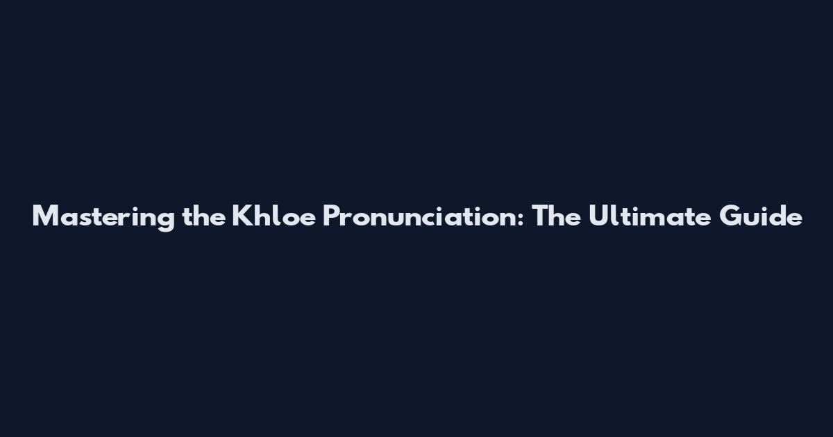 Mastering the Khloe Pronunciation: The Ultimate Guide