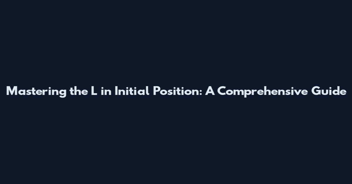 Mastering the L in Initial Position: A Comprehensive Guide