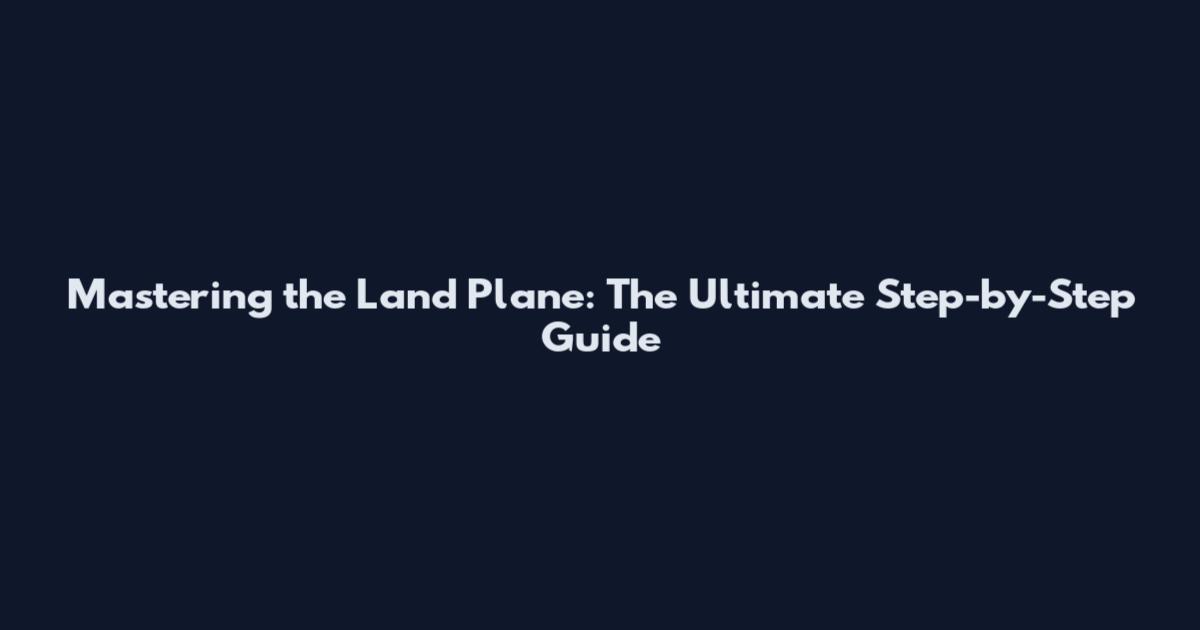 Mastering the Land Plane: The Ultimate Step-by-Step Guide