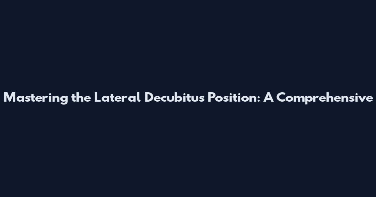 Mastering the Lateral Decubitus Position: A Comprehensive